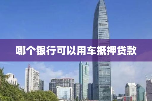 哪个银行可以用车抵押贷款