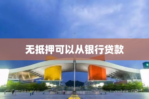 无抵押可以从银行贷款