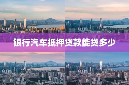 银行汽车抵押贷款能贷多少