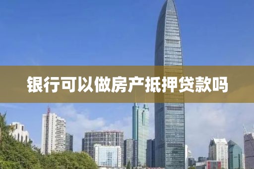 银行可以做房产抵押贷款吗