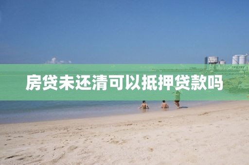 房贷未还清可以抵押贷款吗