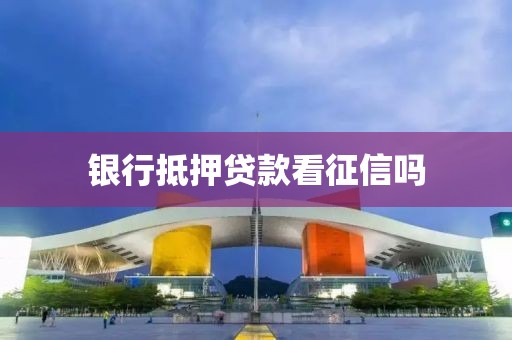 银行抵押贷款看征信吗