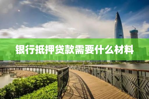 银行抵押贷款需要什么材料