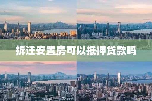 拆迁安置房可以抵押贷款吗