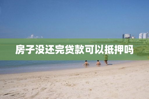 房子没还完贷款可以抵押吗