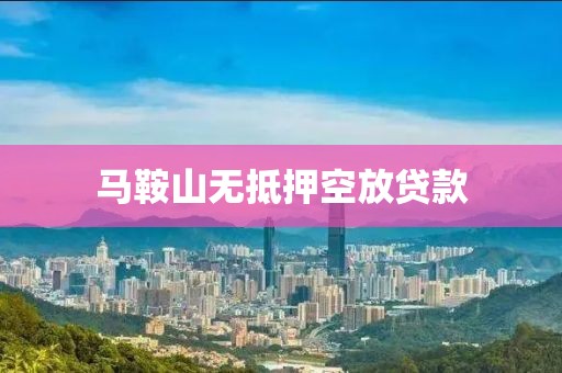 马鞍山无抵押空放贷款