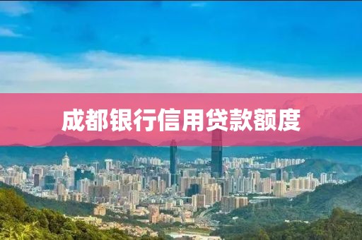 成都银行信用贷款额度