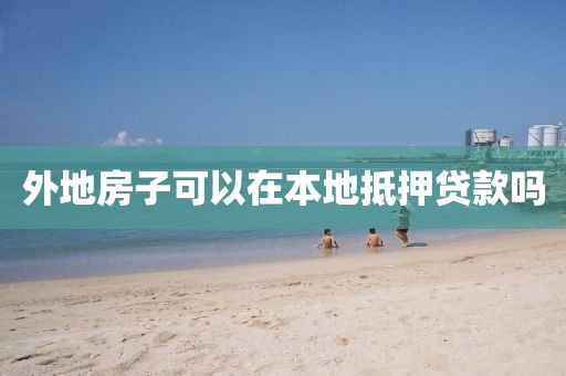 外地房子可以在本地抵押贷款吗