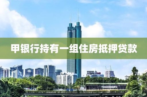甲银行持有一组住房抵押贷款