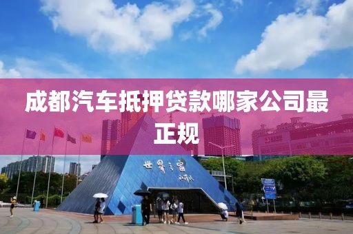 成都汽车抵押贷款哪家公司最正规