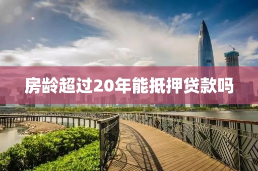 房龄超过20年能抵押贷款吗
