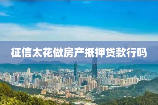 征信太花做房产抵押贷款行吗