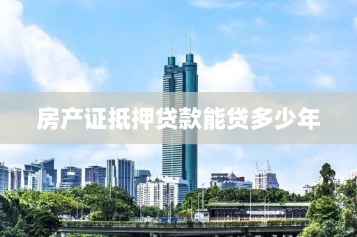 房产证抵押贷款能贷多少年
