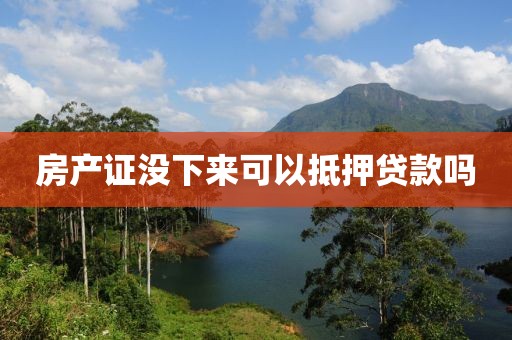 房产证没下来可以抵押贷款吗