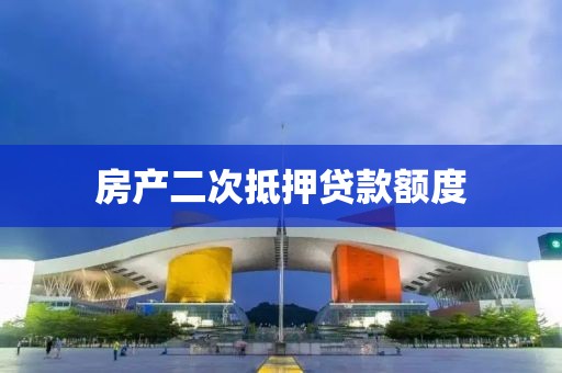 房产二次抵押贷款额度
