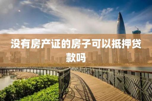 没有房产证的房子可以抵押贷款吗
