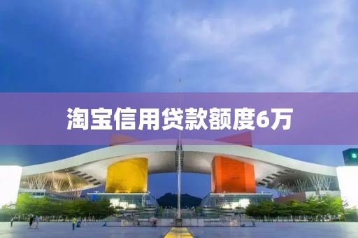 淘宝信用贷款额度6万