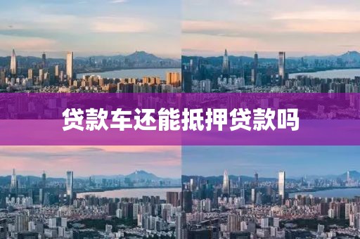 贷款车还能抵押贷款吗
