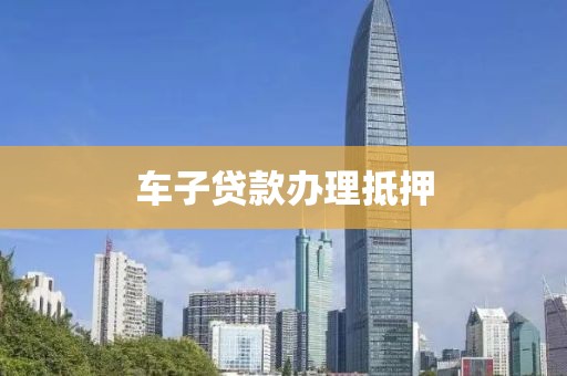 车子贷款办理抵押