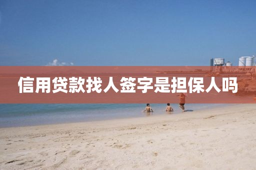 信用贷款找人签字是担保人吗