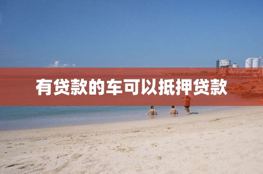 有贷款的车可以抵押贷款