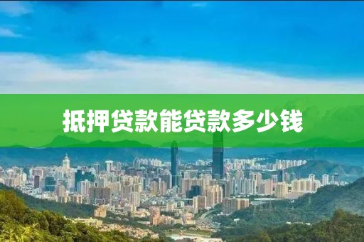 抵押贷款能贷款多少钱