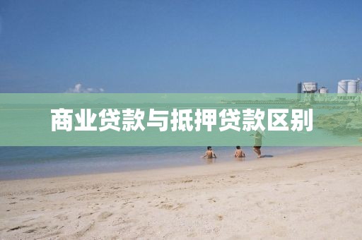 商业贷款与抵押贷款区别