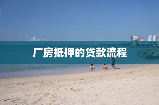 厂房抵押的贷款流程