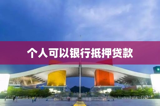个人可以银行抵押贷款