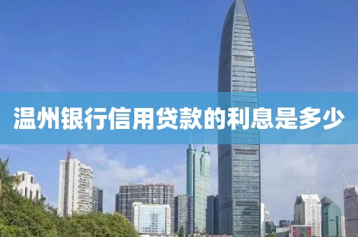 温州银行信用贷款的利息是多少