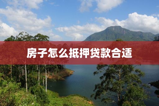 房子怎么抵押贷款合适