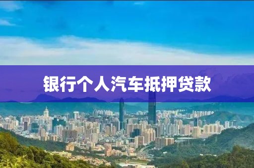 银行个人汽车抵押贷款
