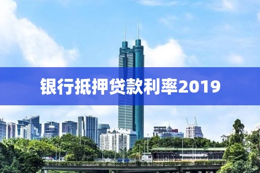 银行抵押贷款利率2019