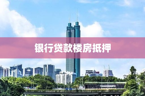 银行贷款楼房抵押