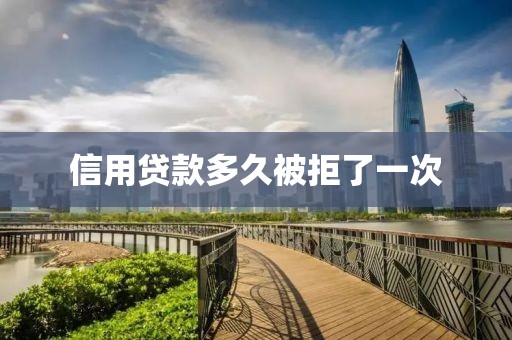 信用贷款多久被拒了一次