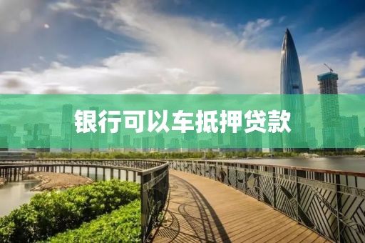 银行可以车抵押贷款