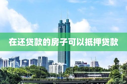 在还贷款的房子可以抵押贷款