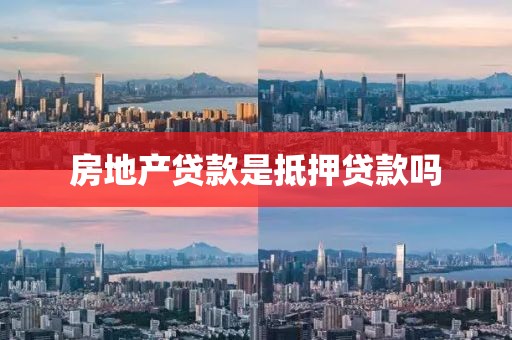 房地产贷款是抵押贷款吗