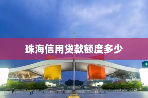 珠海信用贷款额度多少