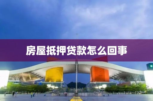 房屋抵押贷款怎么回事