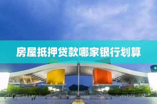 房屋抵押贷款哪家银行划算