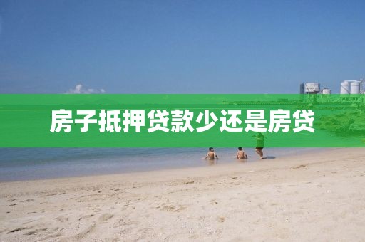 房子抵押贷款少还是房贷