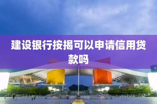 建设银行按揭可以申请信用贷款吗