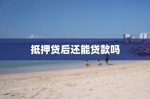 抵押贷后还能贷款吗