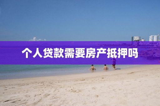 个人贷款需要房产抵押吗
