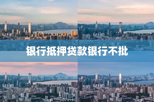 银行抵押贷款银行不批