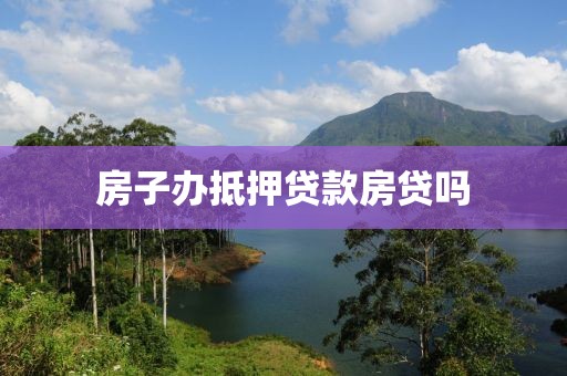 房子办抵押贷款房贷吗