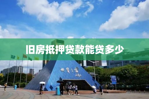 旧房抵押贷款能贷多少