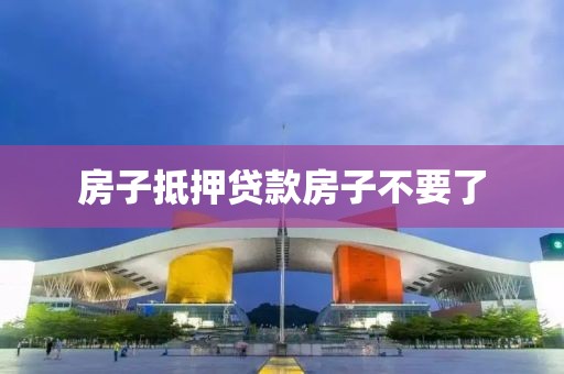 房子抵押贷款房子不要了