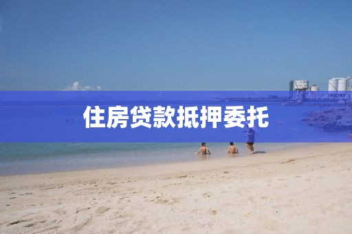 住房贷款抵押委托